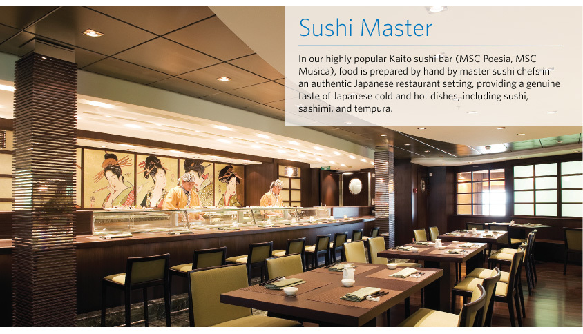 Sushi Master In our highly popular Kaito sushi bar (MSC Poesia, MSC Musica), food is prepared by hand by master sushi chefs in an authentic Japanese restaurant setting, providing a genuine taste of Japanese cold and hot dishes, including sushi, sashimi, and tempura. 